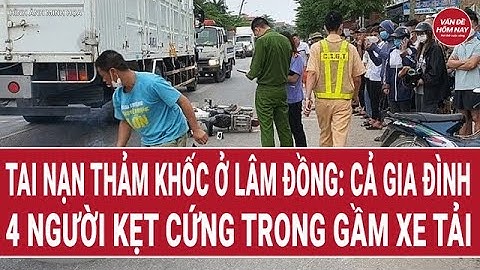 Tai nạn thảm khốc ở Lâm Đồng: cả gia đình 4 người kẹt cứng trong gầm xe tải