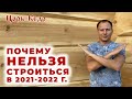 Почему лучше не строиться в 2021 - 2022 г. Проблемы строительства. Строительство из бревна.