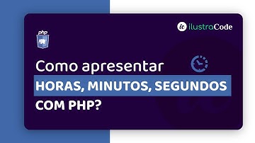 Como apresentar HORAS, MINUTOS, SEGUNDOS com PHP? | ilustraCode