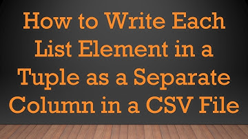 How to Write Each List Element in a Tuple as a Separate Column in a CSV File