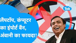 Laptop, Computer का Import हुआ बैन, Mukesh Ambani को फायदा! | BIZ Tak