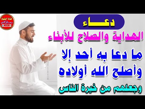 دعاء الهداية والصلاح للأبناء ما دعا به أحد إلا وأصلح الله أولاده وجعلهم من خيرة الناس