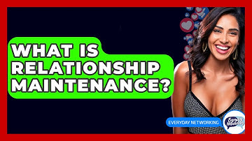 What Is Relationship Maintenance? - Everyday-Networking