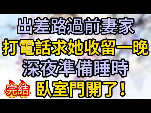 出差路過前妻家，打電話求她收留一晚，深夜準備睡時，臥室門開了！