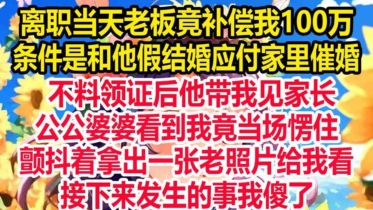 离职当天老板竟补偿我100万，条件是和他假结婚应付家里催婚，不料领证后他带我见家长，公公婆婆看到我竟当场愣住，颤抖着拿出一张老照片给我看，接下来发生的事我傻了！
