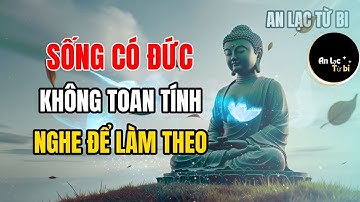 Sám Nguyện Chuyển Nghiệp – Sống Có Đức, Tâm An Bình Không Cần Toan Tính | An Lạc Từ Bi #loiphatday