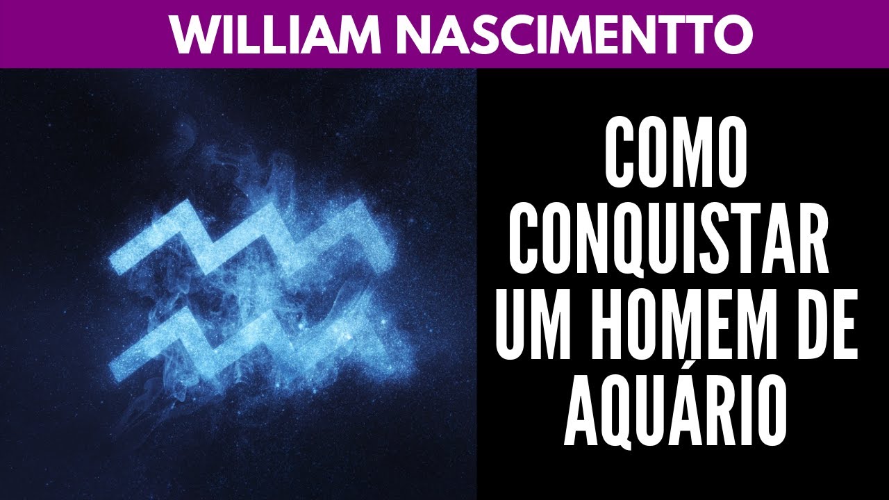 Como Conquistar um Homem de AQUÁRIO ♒ | William Nascimentto