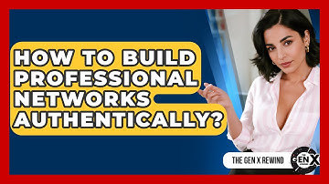 How To Build Professional Networks Authentically? - The Gen X Rewind