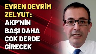 Evren Devrim Zelyut: AKP'nin başı daha çok derde girecek!