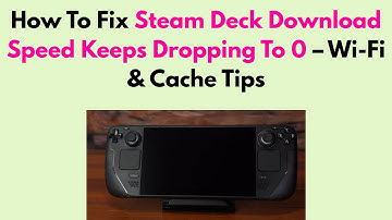 How To Fix Steam Deck Download Speed Keeps Dropping To 0 – Wi-Fi & Cache Tips