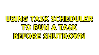 Using Task Scheduler to Run a Task Before Shutdown (3 Solutions!!)