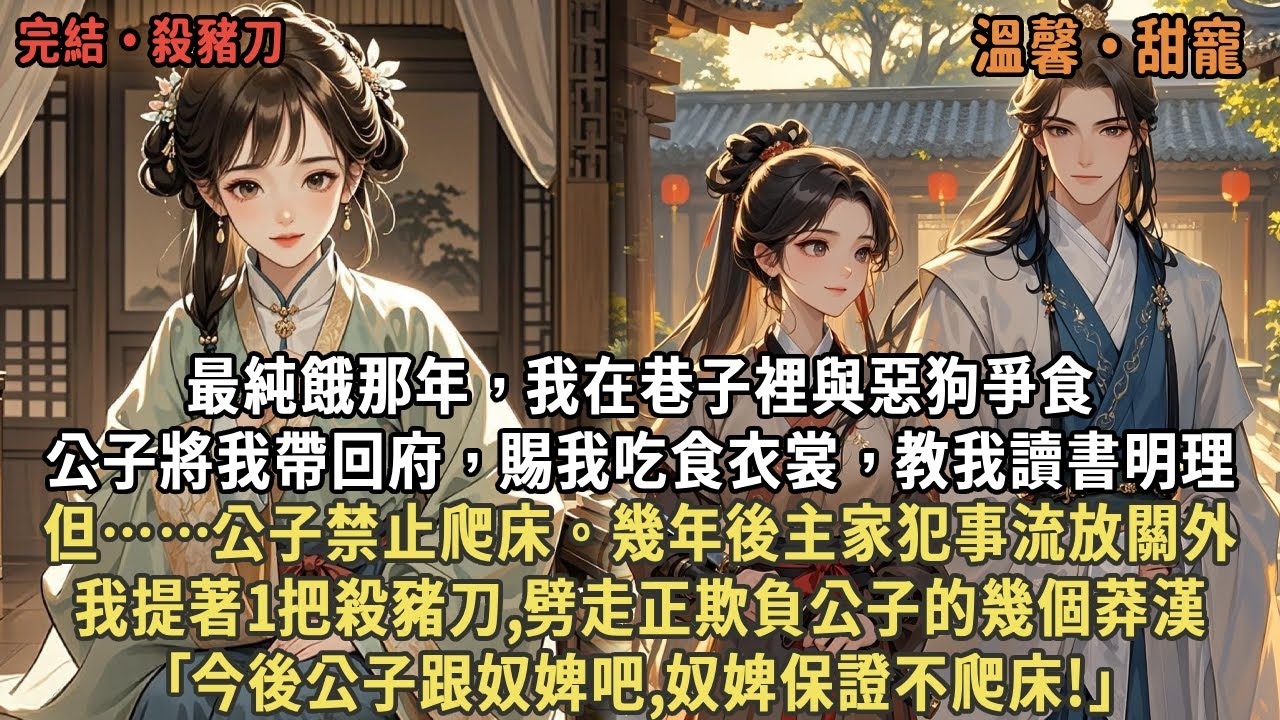 最純餓那年，我在巷子裡與惡狗爭食，公子將我帶回府，賜我吃食衣裳，教我讀書明理，但……公子禁止爬床。幾年後主家犯事流放關外，我提著殺豬刀,劈走正欺負公子的幾個莽漢，｢今後公子跟奴婢吧,奴婢保證不爬床｣