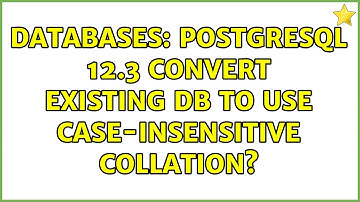 Databases: postgresql 12.3 convert existing DB to use case-insensitive collation?