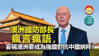 20220430G 澳洲國防部長瘋言瘋語， 妄稱澳洲要成為強國對抗中國納粹！