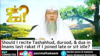 Should I recite Tashahhud, durood, & dua in Imams last rakat if I joined late or sit idle? Assim al