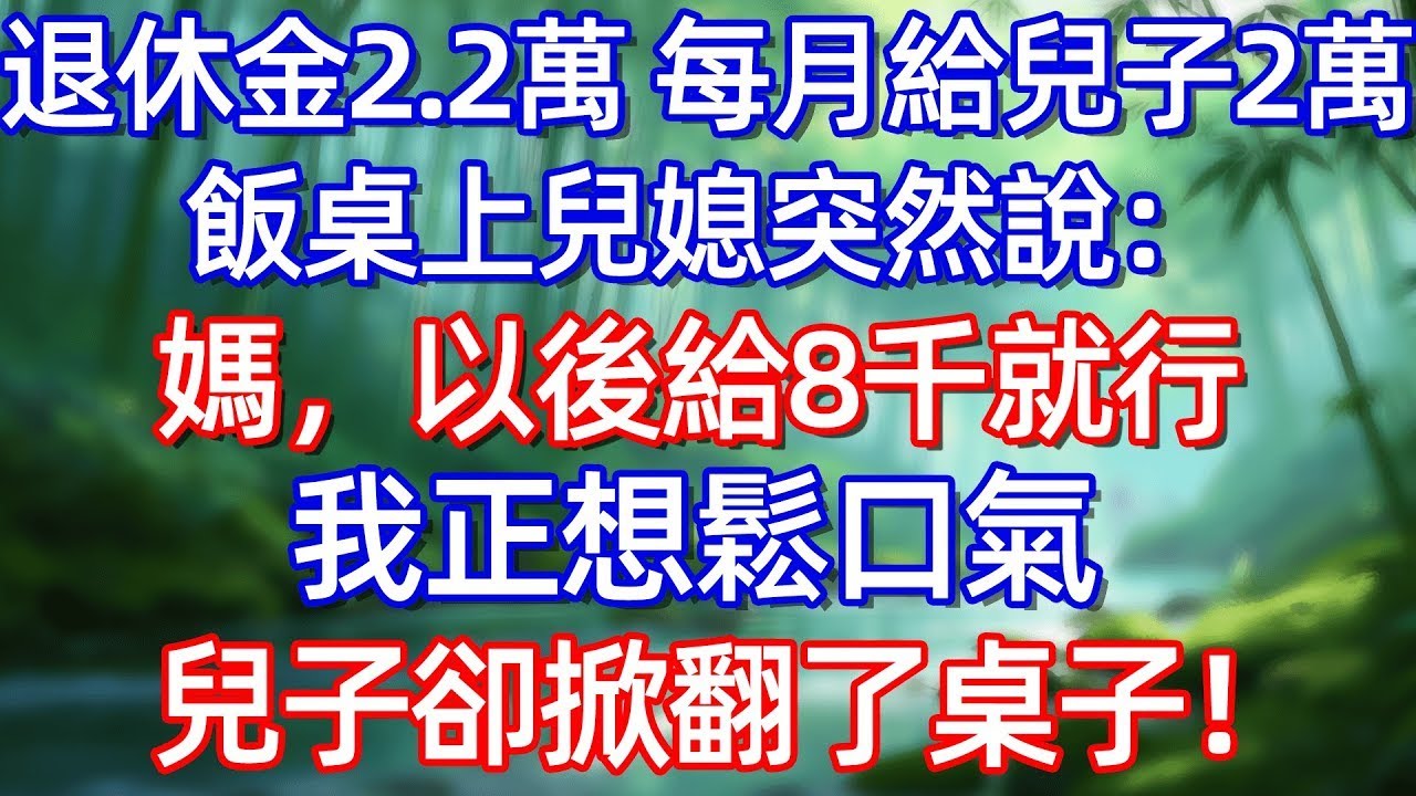 退休金2 2萬 每月給兒子2萬 飯桌上兒媳突然說 媽，以後給8千就行 我正想鬆口氣 兒子卻掀翻了桌子!
