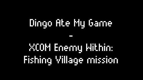 Dingo Ate My Game - XCOM Enemy Within: Fishing Village mission