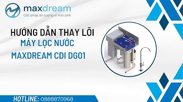 Hướng dẫn thay lõi Máy lọc nước Maxdream CDI DG01| Lọc tinh giữ khoáng| Maxdream