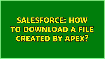 Salesforce: How to download a file created by APEX?