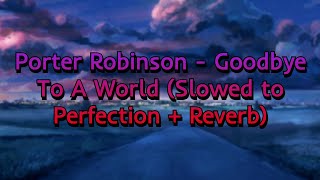 Porter Robinson - Goodbye To A World (Slowed to Perfection + Reverb) High Quality