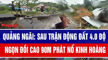 Quảng Ngãi: Sau trận động đất 4.0 độ, Ngọn đồi cao 90m phát nổ kinh hoàng