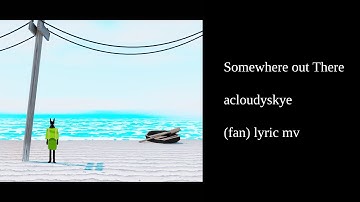 acloudyskye - Somewhere Out There (fan lyric mv)