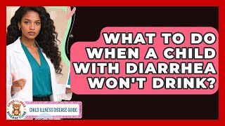 What To Do When A Child With Diarrhea Wont Drink? - Child Illness Disease Guide