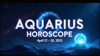 Aquarius Awakening: Unveiling Your Cosmic Destiny | April 21-30, 2025 ✨♒
