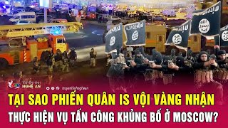 Tại sao phiến quân IS vội vàng nhận thực hiện vụ tấn công khủng bố ở Moscow? | Nghệ An TV