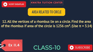 12. All the vertices of a rhombus lie on a circle. Find the area of the rhombus if area of the circl