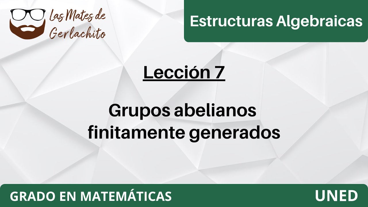 Lección 7 - Grupos abelianos finitamente generados | Estructuras Algebraicas | UNED