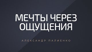 Мечты через ощущения. Александр Палиенко.