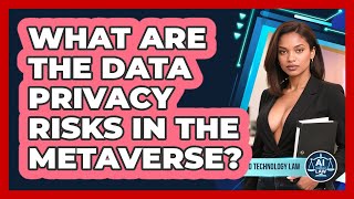 What Are The Data Privacy Risks In The Metaverse? - AI and Technology Law