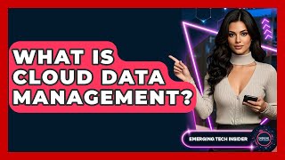 What Is Cloud Data Management? - Emerging Tech Insider