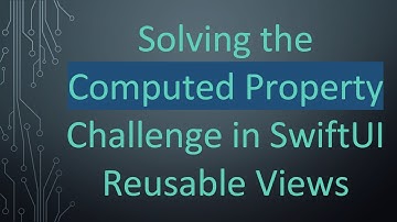 Solving the Computed Property Challenge in SwiftUI Reusable Views