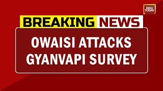AIMIM Chief Asaduddin Owaisi Attacks Gyanvapi Survey, Says 1947 Law Protects Mosque | Breaking News