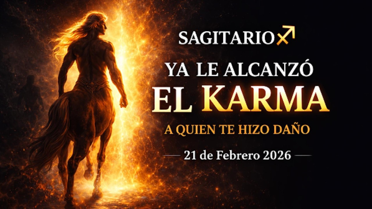 SAGITARIO ♐ — A Quien Te Hizo Daño Ya Le Alcanzó el Karma  21 de Febrero 2026
