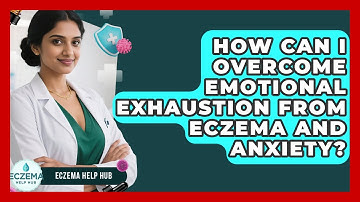 How Can I Overcome Emotional Exhaustion From Eczema And Anxiety? - Eczema Help Hub