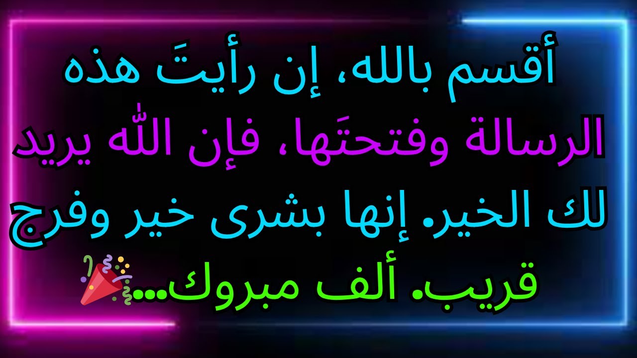 أقسم بالله، إن فتحت هذه الرسالة، فإن الله يريد لك الخير. إنها بشرى بالفرج والرزق العاجل. ألف مبروك..