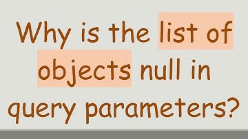 Why is the list of objects null in query parameters?