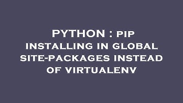 PYTHON : pip installing in global site-packages instead of virtualenv