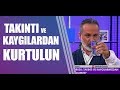 Takıntı ve kaygılarımızdan nasıl kurtuluruz?