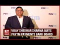 Vijay shekhar sharma resigns from paytm payments bank as chairman  et now