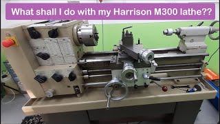 What shall I do with my Harrison M300 lathe??