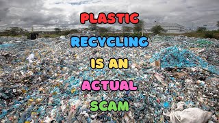 PLASTIC RECYCLING IS AN ACTUAL SCAM