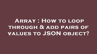 Array : How to loop through & add pairs of values to JSON object?
