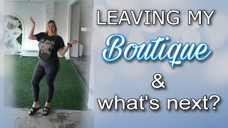 Leaving My Boutique | Whats Next?