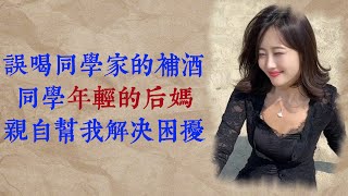 誤喝同學家的補酒,同學年輕的後媽,親自幫我解決困擾 | 出軌 | 夫妻 | 小說 | 婚姻 | 男女 | 兩性 | 情感 | 家庭倫理 | 故事