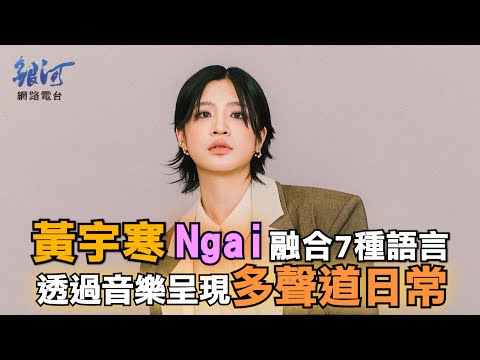 黃宇寒Ngai融合7種語言，透過音樂呈現多聲道日常│陳樂融【銀河面對面】