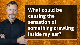 What could be causing the sensation of something crawling inside my ear?